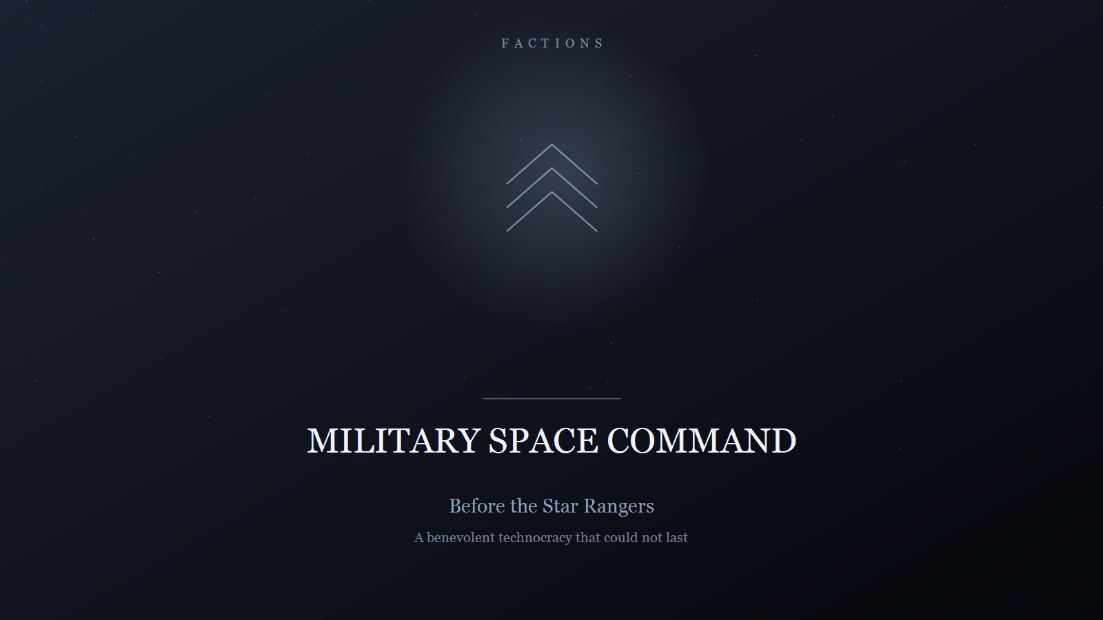Designed title card on a dark blue-black star field: the category FACTIONS in spaced capitals at the top, three stacked chevrons pointing upward in a soft glow, and below a short rule the title MILITARY SPACE COMMAND in pale serif capitals, subtitled 'Before the Star Rangers' and 'A benevolent technocracy that could not last'.