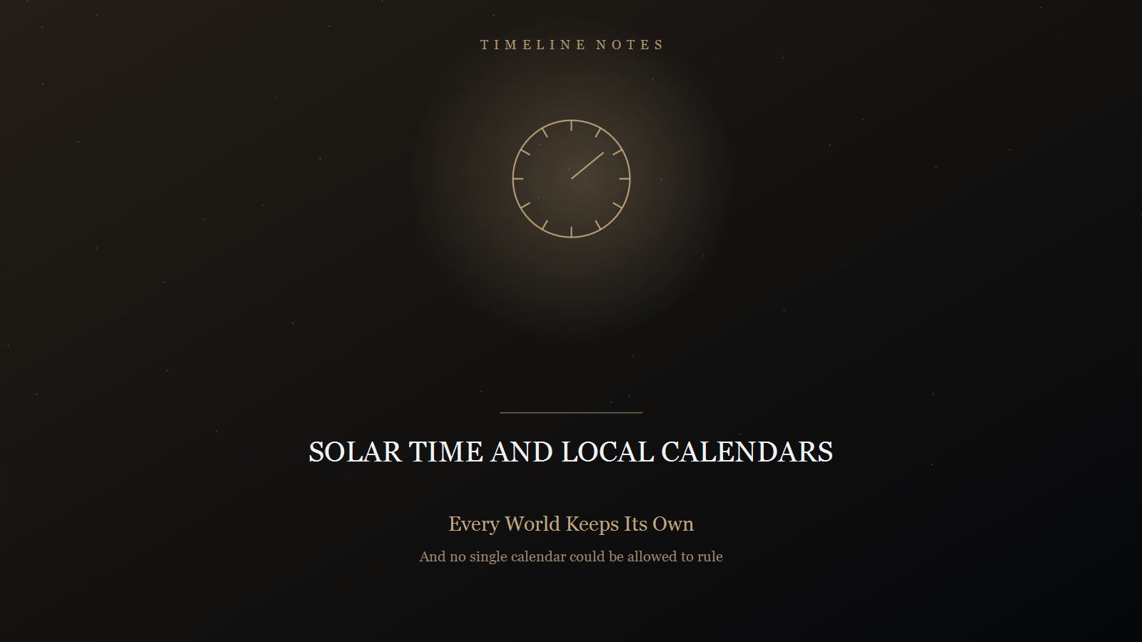 Designed title card on a near-black star field in warm amber: the category TIMELINE NOTES in spaced capitals at the top, a thin clock face with hands held in a soft glow, and below a short rule the title SOLAR TIME AND LOCAL CALENDARS in pale serif capitals, subtitled 'Every World Keeps Its Own' and 'And no single calendar could be allowed to rule'.